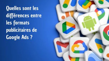 Quelles sont les différences entre les formats publicitaires de Google Ads ?